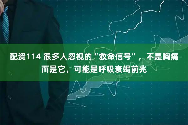 配资114 很多人忽视的“救命信号”，不是胸痛而是它，可能是呼吸衰竭前兆