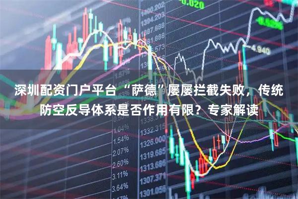 深圳配资门户平台 “萨德”屡屡拦截失败，传统防空反导体系是否作用有限？专家解读