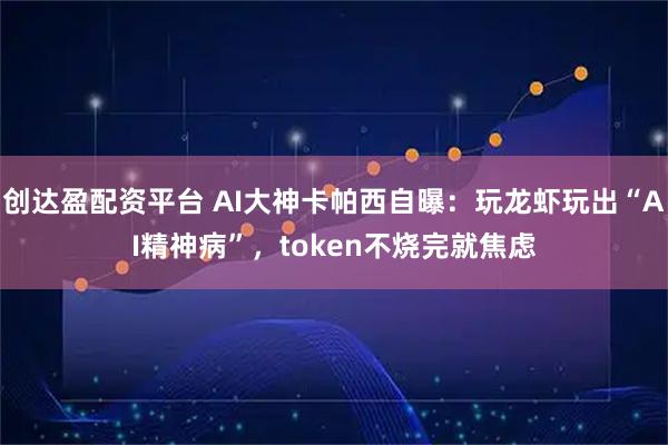 创达盈配资平台 AI大神卡帕西自曝：玩龙虾玩出“AI精神病”，token不烧完就焦虑