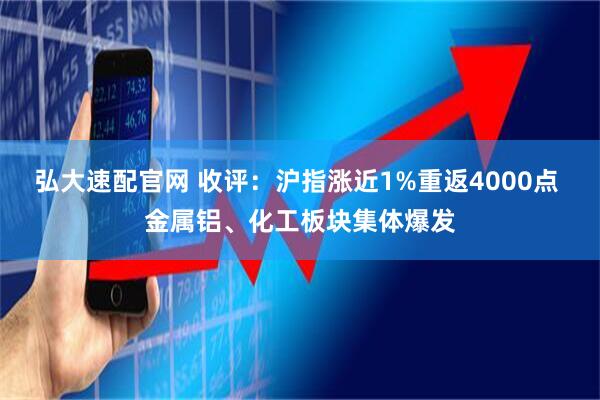 弘大速配官网 收评:沪指涨近1%重返4000点 金属铝、化工板块集体爆发