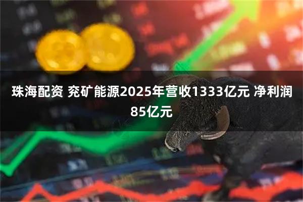 珠海配资 兖矿能源2025年营收1333亿元 净利润85亿元