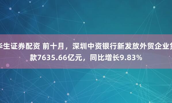 华生证券配资 前十月，深圳中资银行新发放外贸企业贷款7635.66亿元，同比增长9.83%