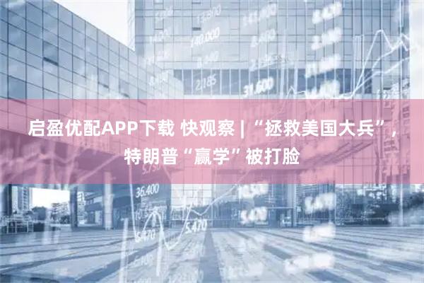 启盈优配APP下载 快观察 | “拯救美国大兵”,特朗普“赢学”被打脸
