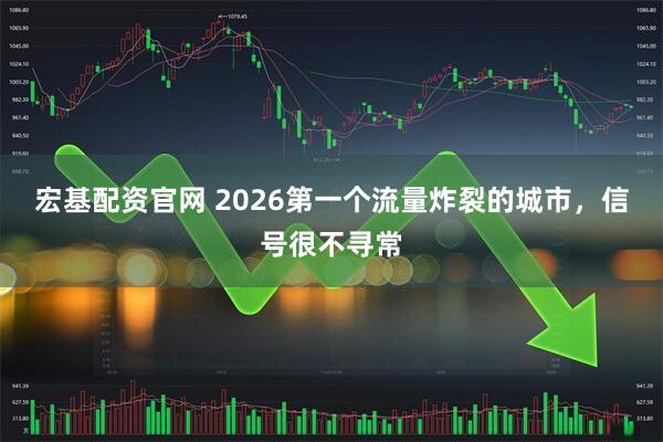 宏基配资官网 2026第一个流量炸裂的城市，信号很不寻常