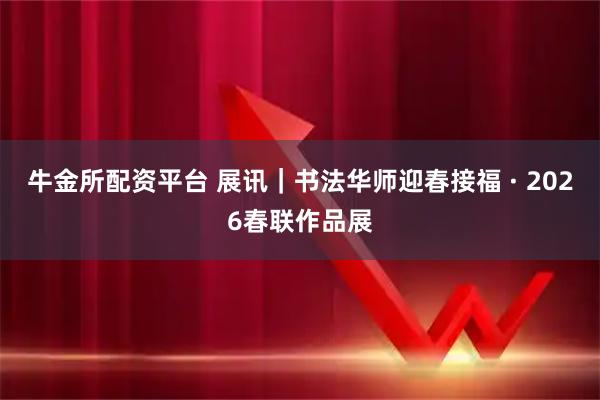 牛金所配资平台 展讯｜书法华师迎春接福 · 2026春联作品展