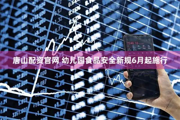 唐山配资官网 幼儿园食品安全新规6月起施行
